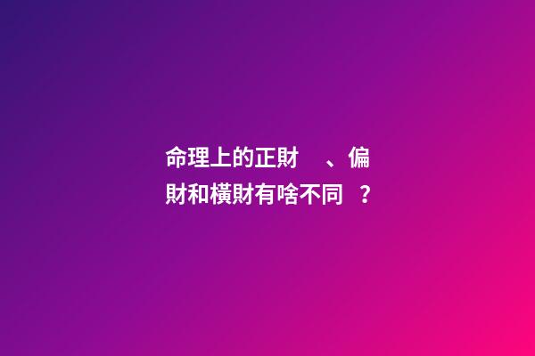 命理上的正財、偏財和橫財有啥不同？